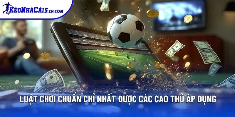 Luật chơi chuẩn chỉ nhất được các cao thủ áp dụng Luật chơi chuẩn chỉ nhất được các cao thủ áp dụng