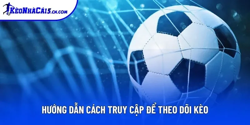 Hướng dẫn cách truy cập để theo dõi kèo Hướng dẫn cách truy cập để theo dõi Kèo Nhà Cái 5