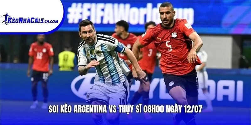 Soi kèo Argentina vs Thụy Sĩ | 08h00 ngày 12/07